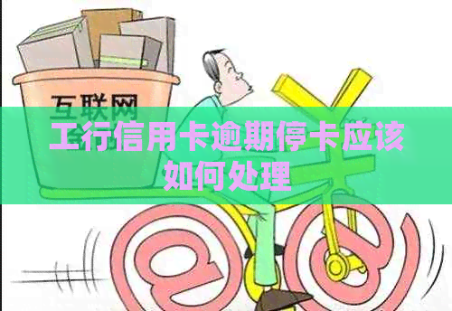 工行信用卡逾期停卡应该如何处理
