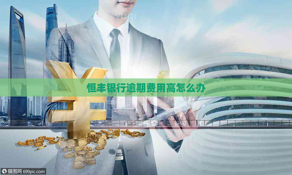 恒丰银行逾期费用高怎么办