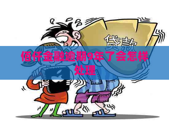 佰仟金融逾期9年了会怎样处理