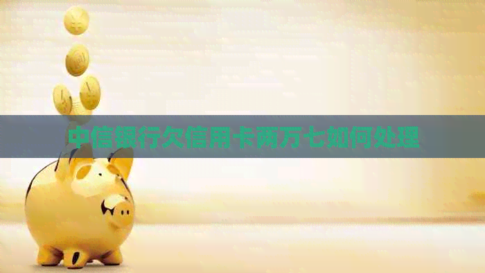 中信银行欠信用卡两万七如何处理