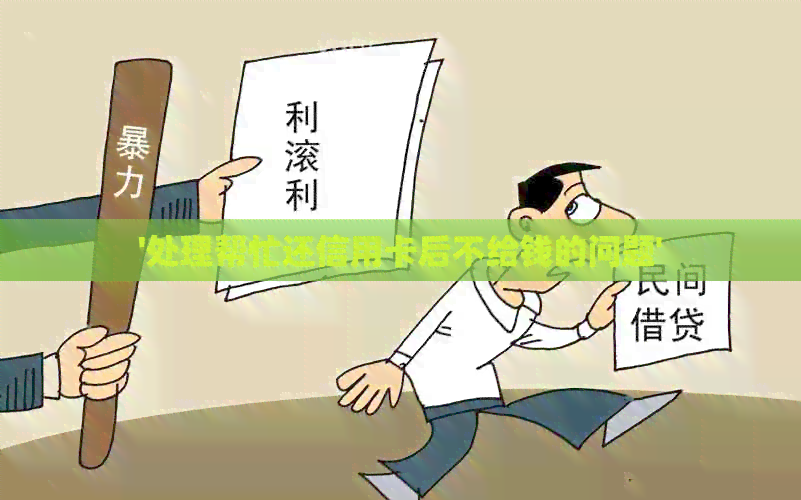 '处理帮忙还信用卡后不给钱的问题'