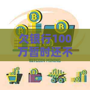 欠银行100万暂时还不上怎么解决