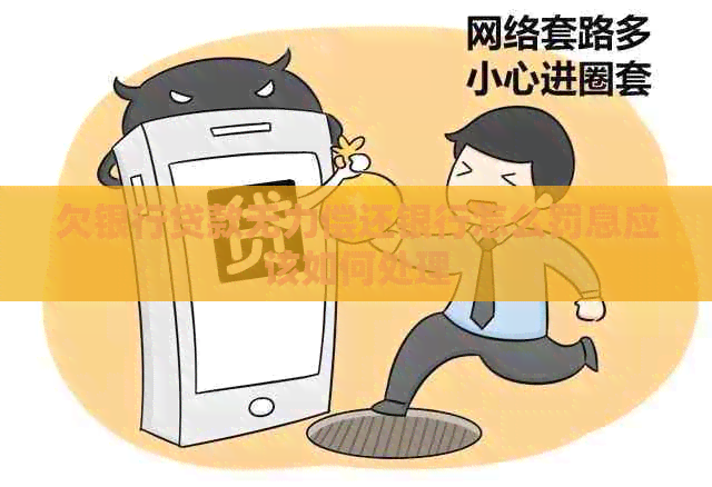 欠银行贷款无力偿还银行怎么罚息应该如何处理