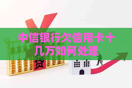 中信银行欠信用卡十几万如何处理