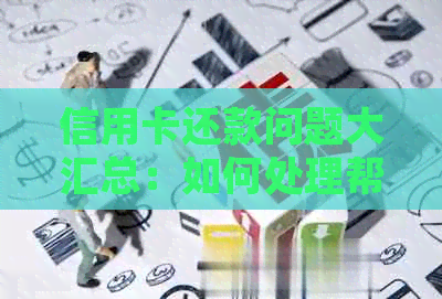 信用卡还款问题大汇总：如何处理帮人还款、逾期、欠款等疑难情况？