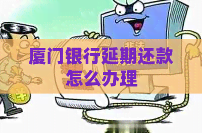 厦门银行延期还款怎么办理