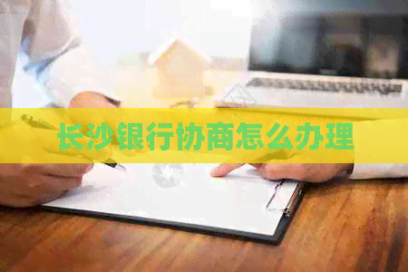 长沙银行协商怎么办理