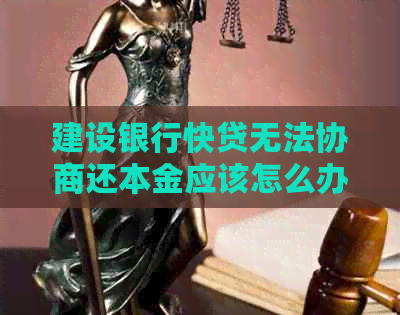 建设银行快贷无法协商还本金应该怎么办