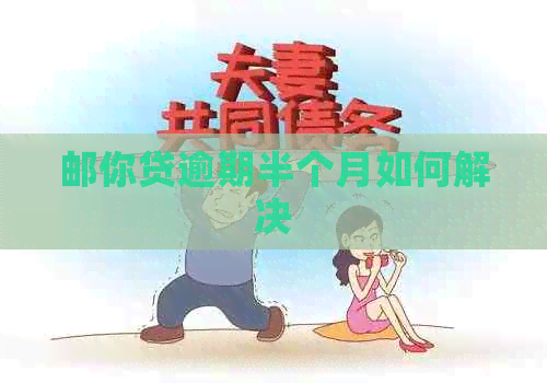 邮你贷逾期半个月如何解决