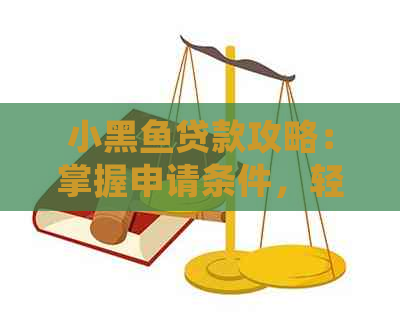 小黑鱼贷款攻略：掌握申请条件，轻松获得下款指南