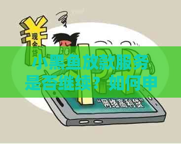 小黑鱼放款服务是否继续？如何申请和了解相关政策？
