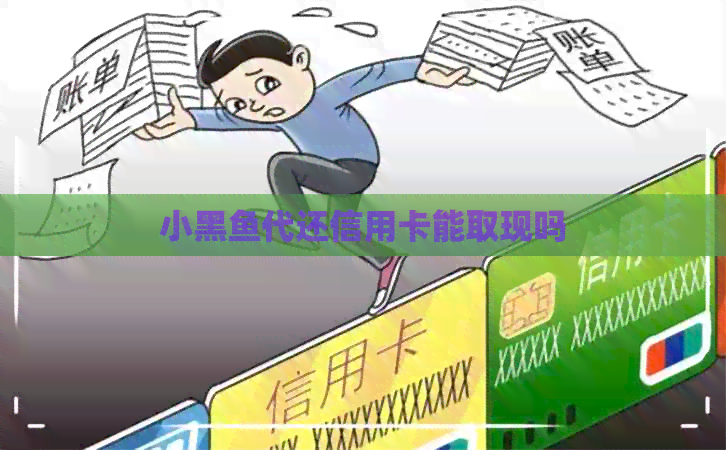 小黑鱼代还信用卡能取现吗