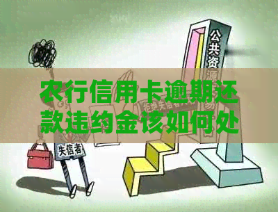 农行信用卡逾期还款违约金该如何处理