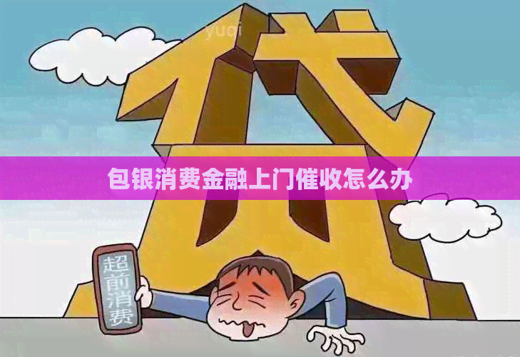 包银消费金融上门怎么办