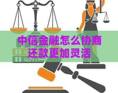 中信金融怎么协商还款更加灵活