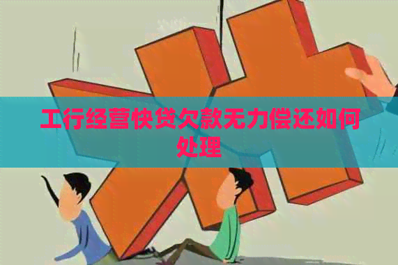 工行经营快贷欠款无力偿还如何处理