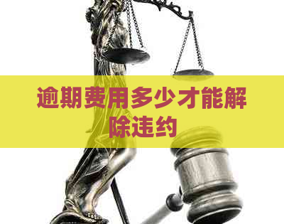 逾期费用多少才能解除违约