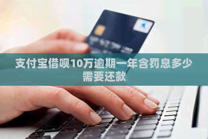 信用卡信用卡10万逾期一年含罚息多少需要还款