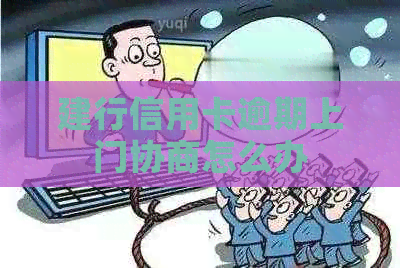建行信用卡逾期上门协商怎么办
