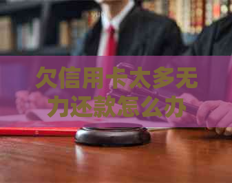 欠信用卡太多无力还款怎么办
