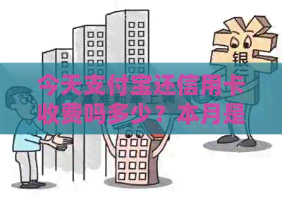 今天支付宝还信用卡收费吗多少？本月是否需要支付手续费？