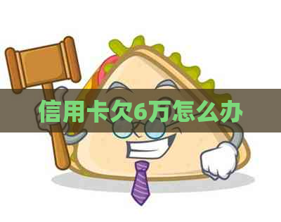 信用卡欠6万怎么办