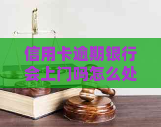 信用卡逾期银行会上门吗怎么处理