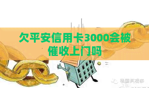 欠平安信用卡3000会被上门吗