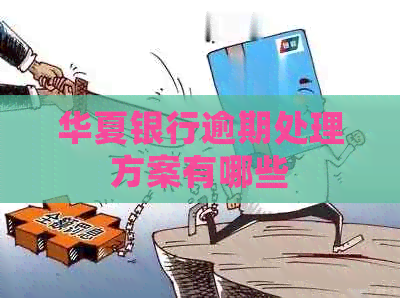 华夏银行逾期处理方案有哪些