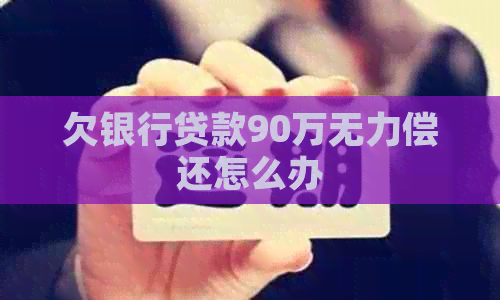 欠银行贷款90万无力偿还怎么办