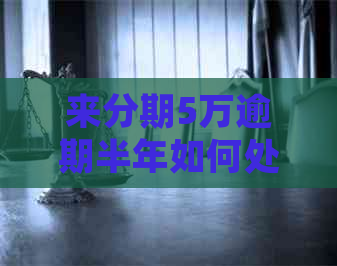 来分期5万逾期半年如何处理