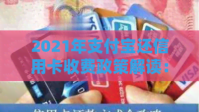 2021年支付宝还信用卡收费政策解读：手续费、免费还款额度等全方位解析