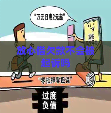 放心借欠款不会被起诉吗