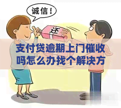 支付贷逾期上门吗怎么办找个解决方法