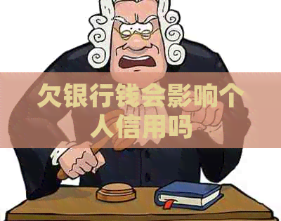 欠银行钱会影响个人信用吗
