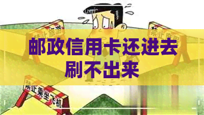 邮政信用卡还进去刷不出来