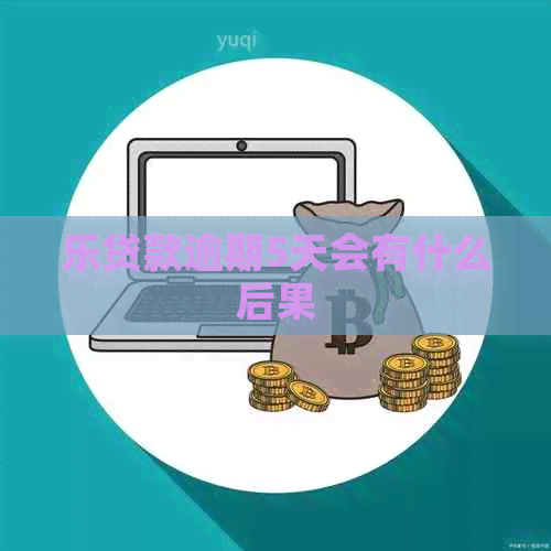 乐贷款逾期5天会有什么后果 乐贷款逾期5天会有什么后果