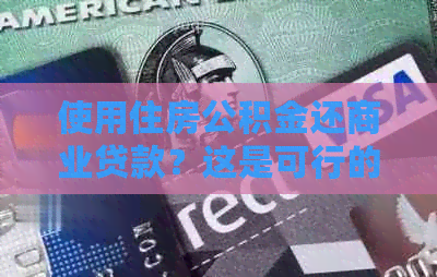 使用住房公积金还商业贷款？这是可行的吗？解答所有相关问题
