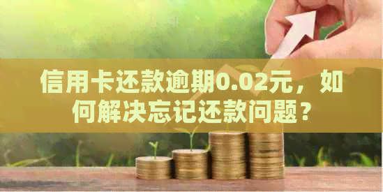 信用卡还款逾期0.02元，如何解决忘记还款问题？