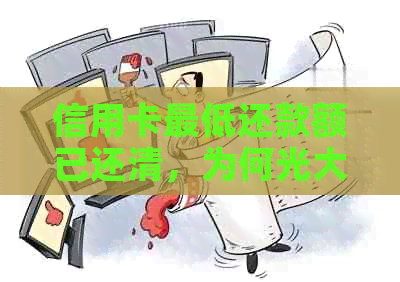信用卡更低还款额已还清，为何光大银行仍要求全额还款？