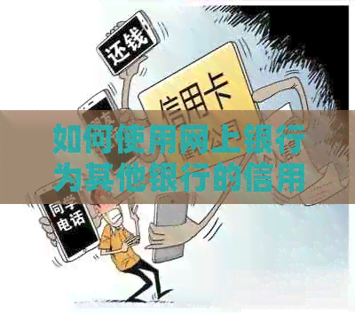 如何使用网上银行为其他银行的信用卡进行还款？