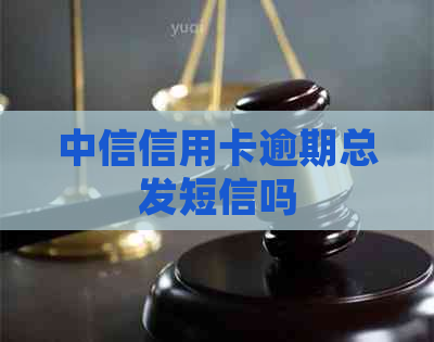中信信用卡逾期总发短信吗
