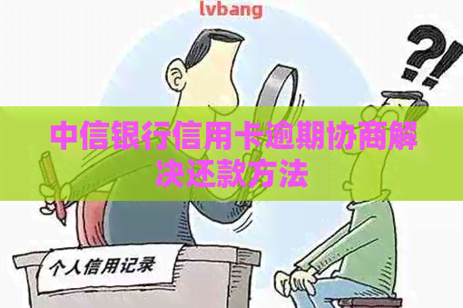 中信银行信用卡逾期协商解决还款方法