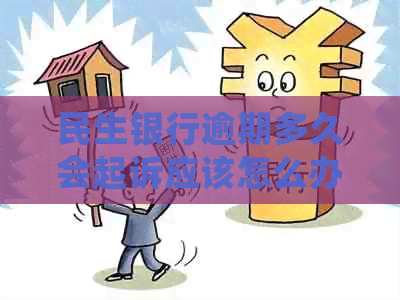 民生银行逾期多久会起诉应该怎么办