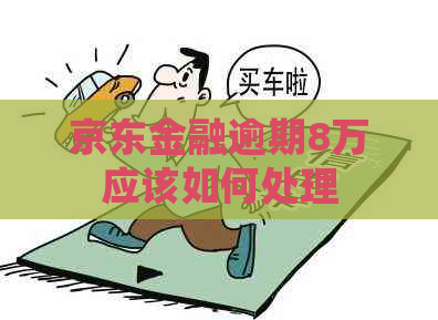 京东金融逾期8万应该如何处理