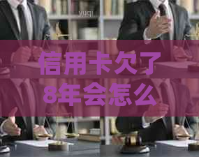 信用卡欠了8年会怎么样处理