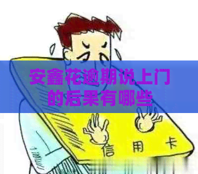 安鑫花逾期说上门的后果有哪些