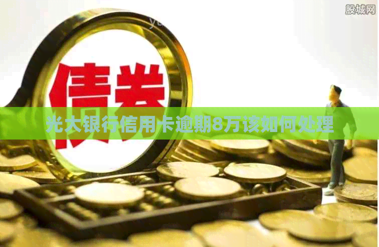 光大银行信用卡逾期8万该如何处理