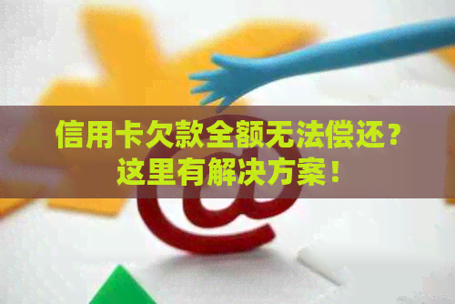 信用卡欠款全额无法偿还？这里有解决方案！