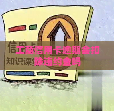 工商信用卡逾期会扣除违约金吗